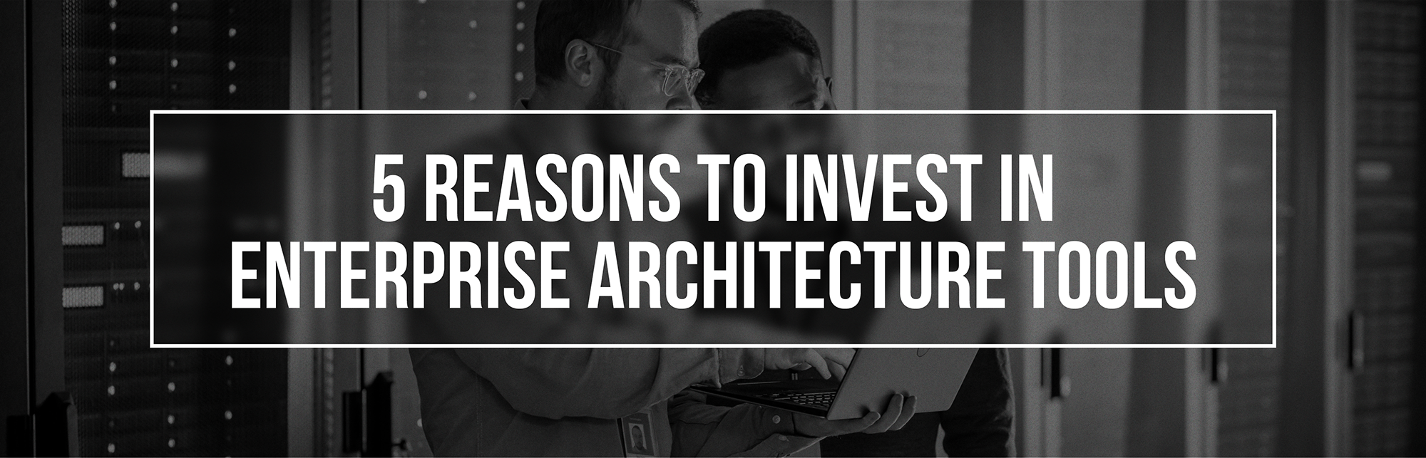 blog-5-Reasons-to-Invest-in-Enterprise-Architecture-Tools